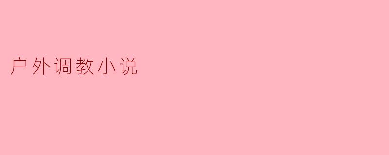 在户外调教场景中,如何确保安全与隐私的同时维持氛围的张力?