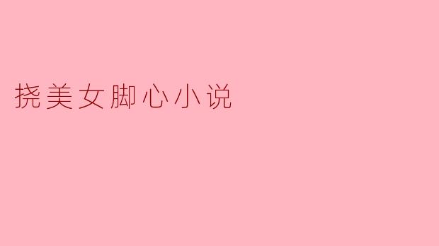 挠美女脚心小说