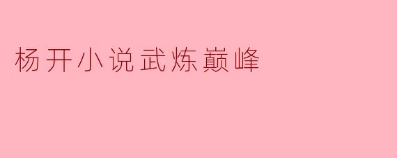 杨开小说武炼巅峰