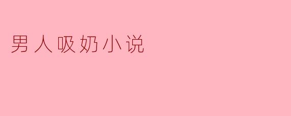 有没有以男性哺乳为主题的情感小说推荐?这类题材通常探讨哪些社会或家庭议题?