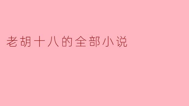 老胡十八的全部小说