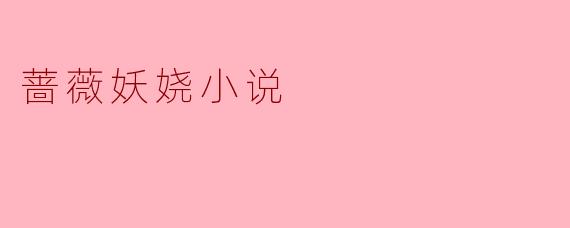 蔷薇妖娆小说