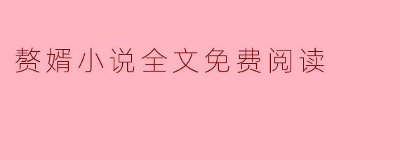 在哪里可以免费阅读《赘婿》小说的全文?