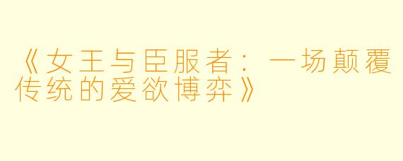 《女王与臣服者：一场颠覆传统的爱欲博弈》