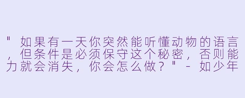 "如果有一天你突然能听懂动物的语言,但条件是必须保守这个秘密,否则能力就会消失,你会怎么做?"
