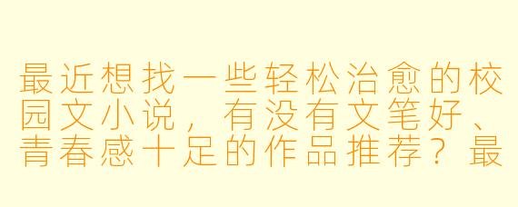 最近想找一些轻松治愈的校园文小说，有没有文笔好、青春感十足的作品推荐？最好是甜中带点成长线的！