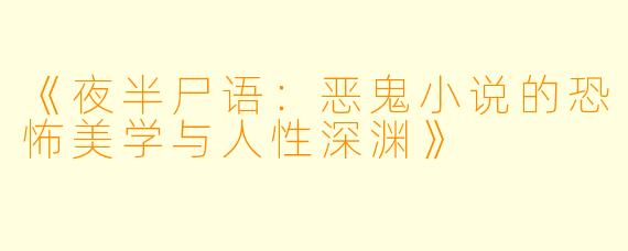 《夜半尸语：恶鬼小说的恐怖美学与人性深渊》