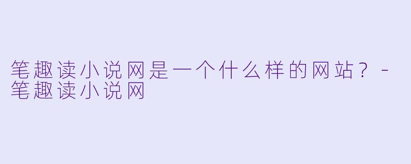 笔趣读小说网是一个什么样的网站?
