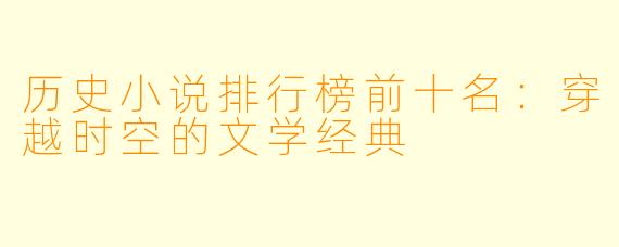 历史小说排行榜前十名:穿越时空的文学经典