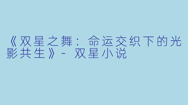 《双星之舞:命运交织下的光影共生》