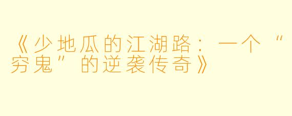 《少地瓜的江湖路：一个“穷鬼”的逆袭传奇》