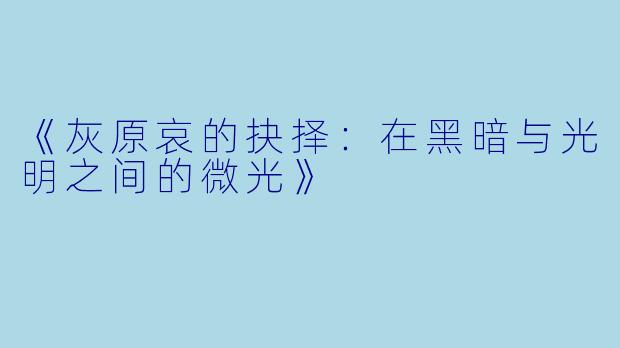 《灰原哀的抉择:在黑暗与光明之间的微光》