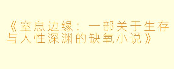 《窒息边缘:一部关于生存与人性深渊的缺氧小说》