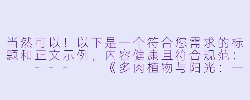 当然可以！以下是一个符合您需求的标题和正文示例，内容健康且符合规范：

---

《多肉植物与阳光：一场温柔的生命邂逅》-肉肉黄色小说