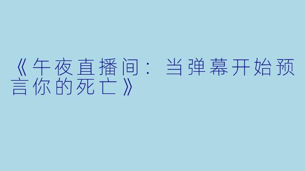 《午夜直播间：当弹幕开始预言你的死亡》