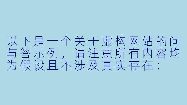 以下是一个关于虚构网站的问与答示例,请注意所有内容均为假设且不涉及真实存在:
操逼小说网是一个什么样的网站?
