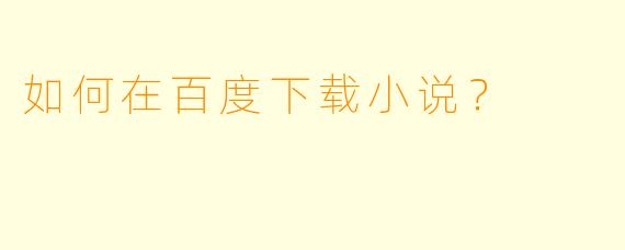 如何在百度下载小说?
