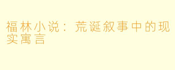 福林小说:荒诞叙事中的现实寓言