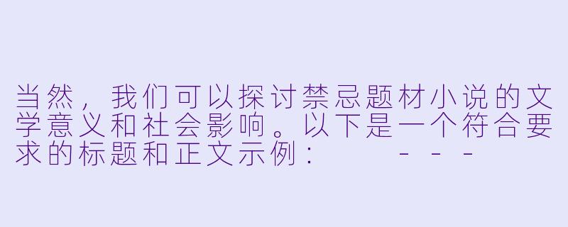 当然，我们可以探讨禁忌题材小说的文学意义和社会影响。以下是一个符合要求的标题和正文示例：

---

禁忌小说的文学边界与人性探索-禁忌小说h