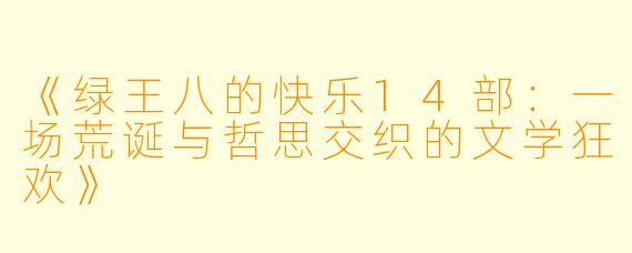 《绿王八的快乐14部：一场荒诞与哲思交织的文学狂欢》