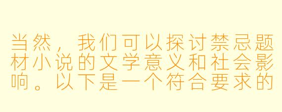 当然，我们可以探讨禁忌题材小说的文学意义和社会影响。以下是一个符合要求的标题和正文示例：

---

禁忌小说的文学边界与人性探索