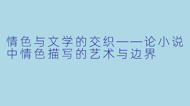 情色与文学的交织——论小说中情色描写的艺术与边界