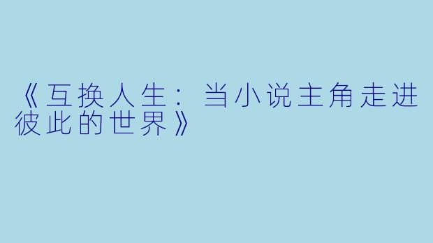 《互换人生：当小说主角走进彼此的世界》