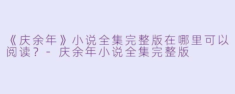 《庆余年》小说全集完整版在哪里可以阅读？-庆余年小说全集完整版
