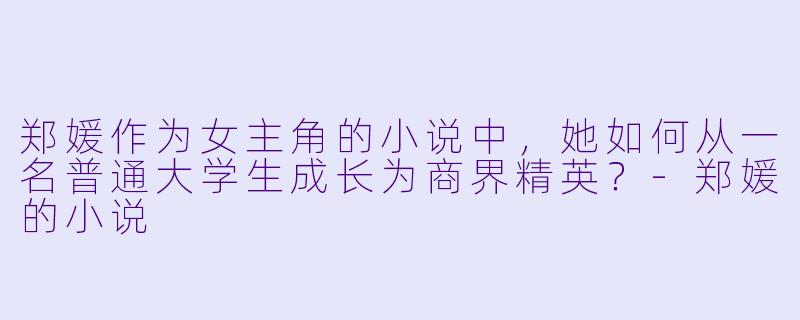 郑媛作为女主角的小说中,她如何从一名普通大学生成长为商界精英?