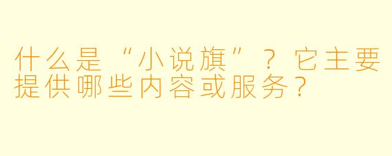 什么是“小说旗”?它主要提供哪些内容或服务?
