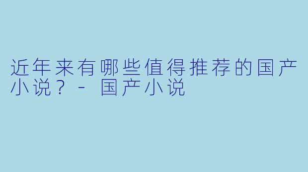 近年来有哪些值得推荐的国产小说？