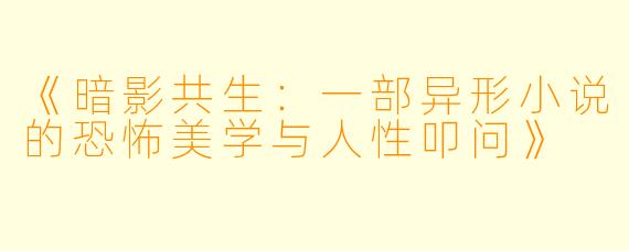 《暗影共生：一部异形小说的恐怖美学与人性叩问》