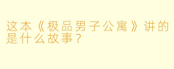 这本《极品男子公寓》讲的是什么故事？