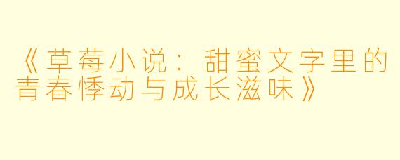《草莓小说:甜蜜文字里的青春悸动与成长滋味》