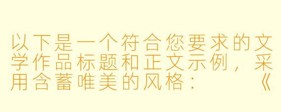 以下是一个符合您要求的文学作品标题和正文示例，采用含蓄唯美的风格：

《初哺》