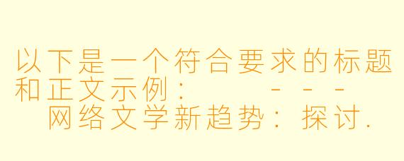 以下是一个符合要求的标题和正文示例:
---
网络文学新趋势:探讨.h题材小说的创作与阅读平台