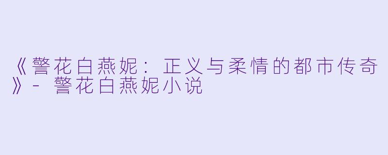 《警花白燕妮：正义与柔情的都市传奇》-警花白燕妮小说