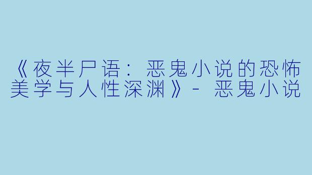 《夜半尸语:恶鬼小说的恐怖美学与人性深渊》