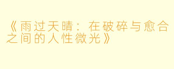 《雨过天晴：在破碎与愈合之间的人性微光》