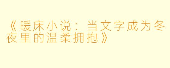 《暖床小说：当文字成为冬夜里的温柔拥抱》