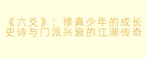 《六爻》：修真少年的成长史诗与门派兴衰的江湖传奇