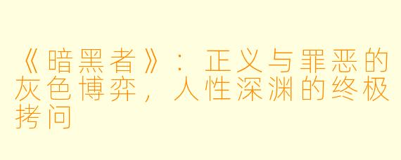 《暗黑者》：正义与罪恶的灰色博弈，人性深渊的终极拷问