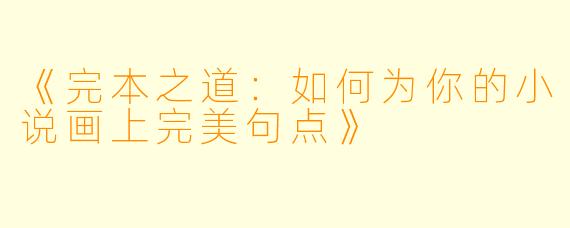 《完本之道:如何为你的小说画上完美句点》