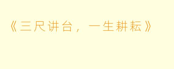《三尺讲台，一生耕耘》
