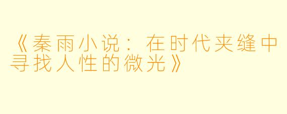 《秦雨小说:在时代夹缝中寻找人性的微光》
