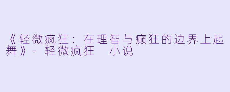 《轻微疯狂：在理智与癫狂的边界上起舞》-轻微疯狂 小说