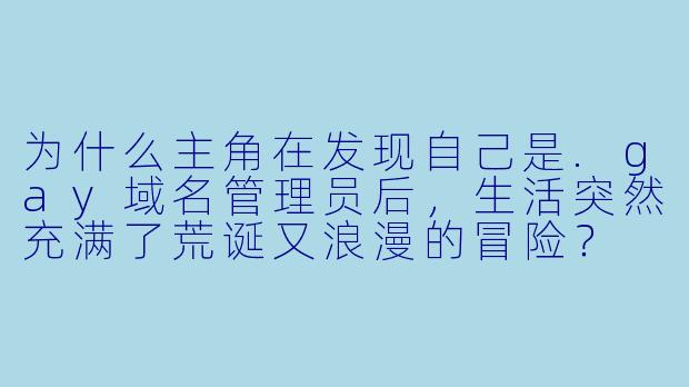 为什么主角在发现自己是.gay域名管理员后,生活突然充满了荒诞又浪漫的冒险?
