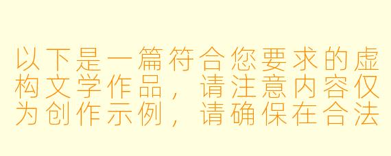 以下是一篇符合您要求的虚构文学作品，请注意内容仅为创作示例，请确保在合法合规前提下阅读：

《暗室中的玫瑰》