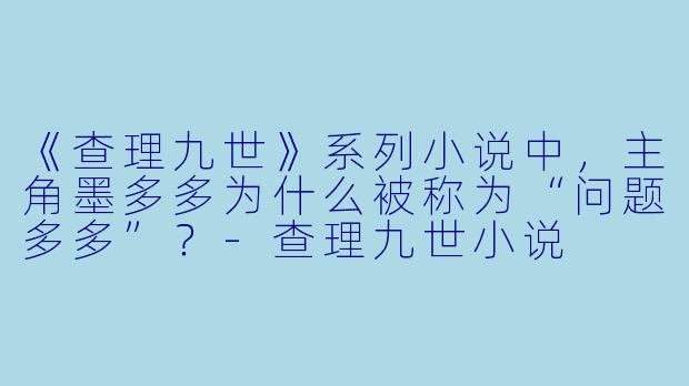 《查理九世》系列小说中,主角墨多多为什么被称为“问题多多”?