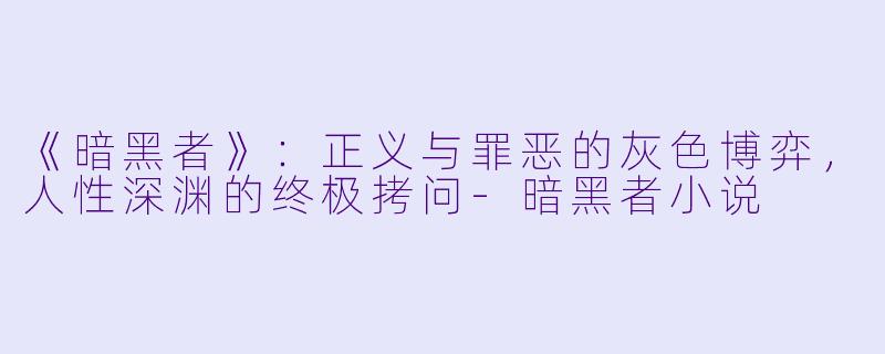 《暗黑者》：正义与罪恶的灰色博弈，人性深渊的终极拷问-暗黑者小说